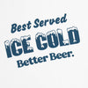Better Beer Best Served Ice Cold T-Shirt